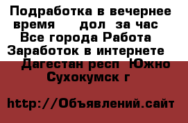 Подработка в вечернее время. 10 дол. за час - Все города Работа » Заработок в интернете   . Дагестан респ.,Южно-Сухокумск г.